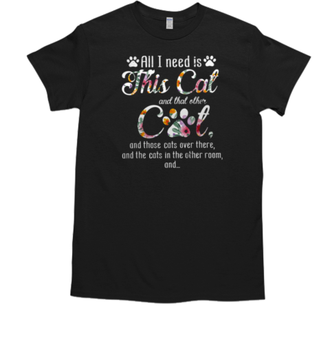 All I Need Is This Cat Other Cat Cats Over There Funny Cat T-Shirt