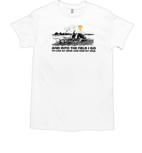 And Into The Field I Lose My Mind Farmer T-Shirt