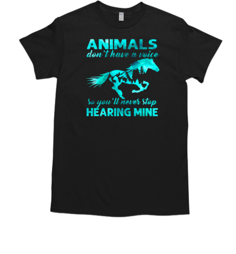 Animals Don't Have A Voice Never Stop Hearing Mine T-Shirt