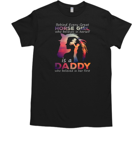 Behind Every Great Horse Girl Who Believes In Herself Is A Daddy T-Shirt