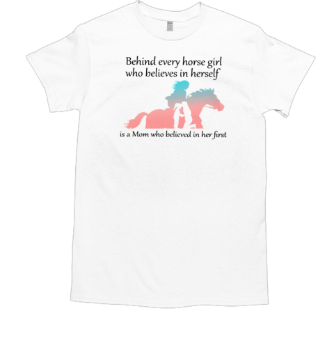 Behind Every Horse Girl Who Believes In Herself Is A Mom T-Shirt