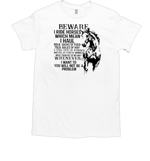 Beware I Ride Horses Which Mean I Haul T-Shirt