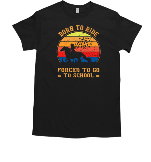 Born To Ride Forced To Go To School Vintage Back To School Horse T-Shirt