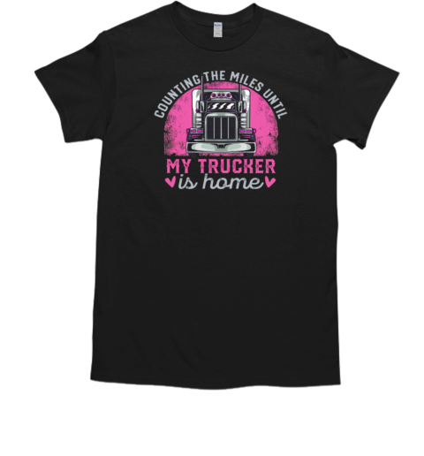 Counting The Miles Until My Trucker Is Home T-Shirt