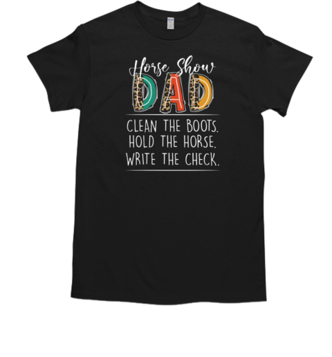 Horse Show Dad Clean The Boots Hold The Horse Write The Check T-Shirt