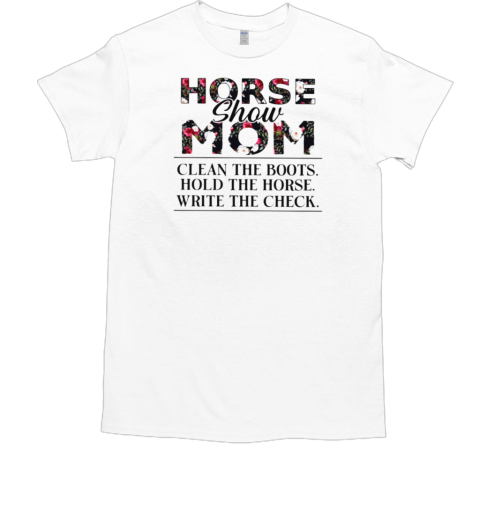 Horse Show Mom Clean The Boots Hold The Horse Write The Check T-Shirt