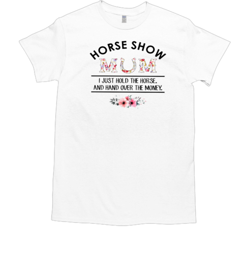 Horse Show Mum I Just Hold The Horse And Hand Over The Money T-Shirt