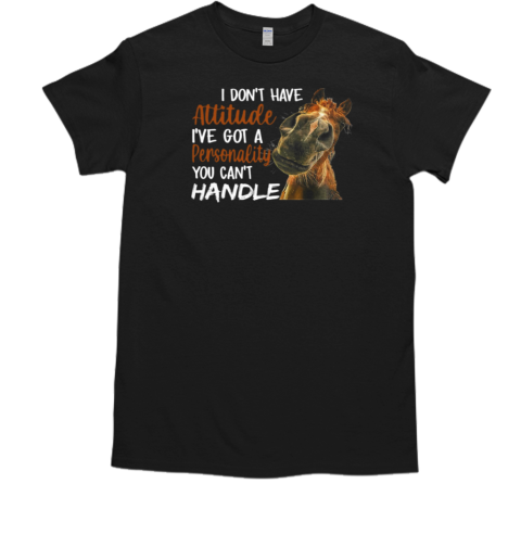 I Don't Have Attitude I've Got A Personality You Can't Handle T-Shirt