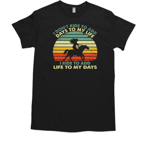 I Don't Ride To Add Days To My Life I Ride To Add Life To My Days T-Shirt