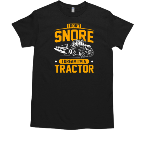 I Don't Snore I Dream I'm A Tractor T-Shirt