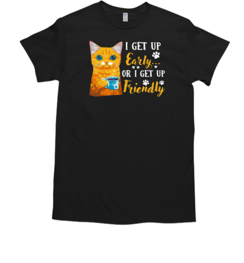 I Get Up Early Or I Get Up Friendly T-Shirt