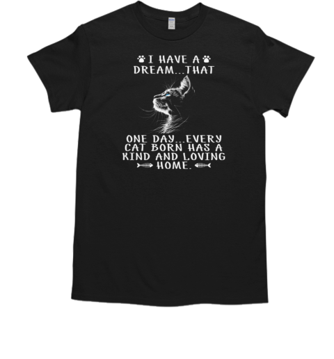 I Have A Dream That Every Cat Born Has A Kind Loving Home T-Shirt