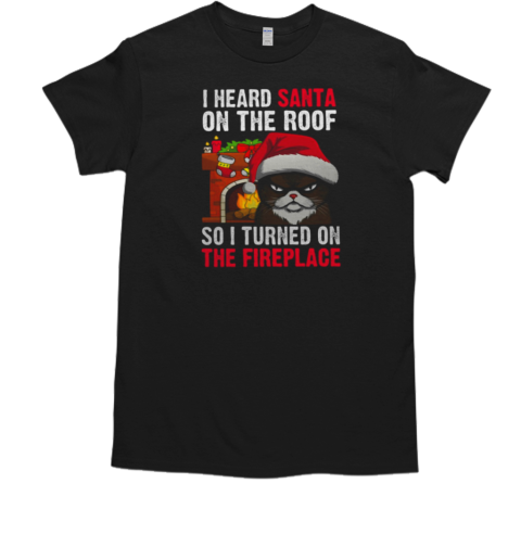 I Heard Santa Turned On The Fireplace T-Shirt