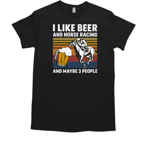 I Like Beer And Horse Racing Maybe Like 3 People T-Shirt