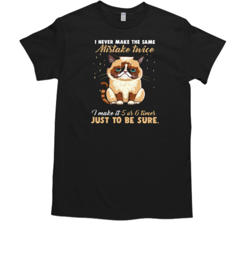 I Never Make The Same Mistake Twice I Make It 5 Or 6 Times Just To Be Sure T-Shirt