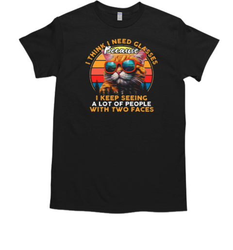 I Think I Need Glasses Because I Keep Seeing A Lot Of People With Two Faces T-Shirt