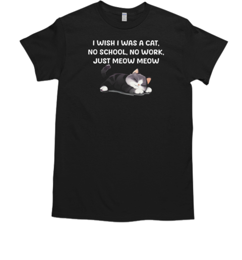 I Wish I Was A Cat No School No Work Just Moew Moew T-Shirt