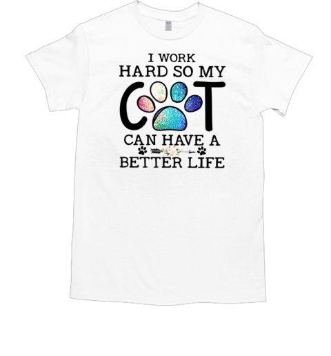 I Work Hard So My Cat Can Have A Better Life T-Shirt