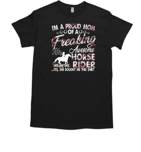 I'm A Proud Mom Of A Freaking Awesome Horse Rider Yes She Bought Me This T-Shirt