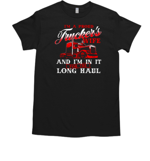 I'm A Proud Trucker's Wife I'm In It Long Haul T-Shirt