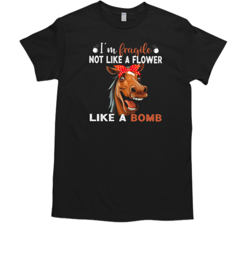 I'm Fragile Not Like A Flower Like A Bomb T-Shirt