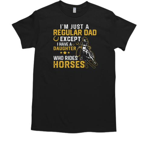 I'm Just A Regular Dad Except I Have A Daughter Who Rides Horses T-Shirt