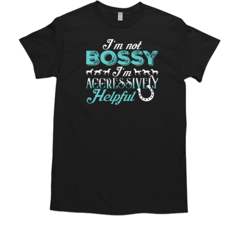 I'm Not Bossy I'm Aggressively Helpful T-Shirt