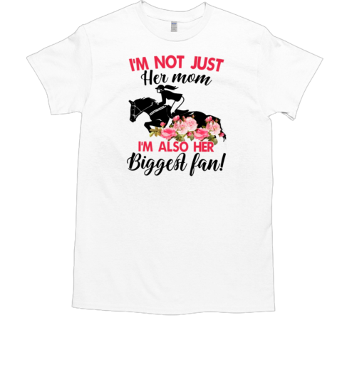 I'm Not Just Her Mom I'm Also Her Biggest Fan T-Shirt