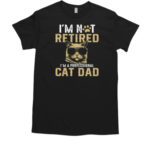 I'm Not Retired I'm A Professional Cat Dad T-Shirt