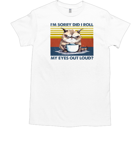 I'm Sorry Did I Roll My Eyes Out Loud Cool Cat T-Shirt