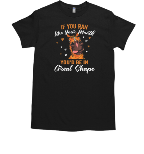 If You Ran Like Your Mouth You'd Be In Great Shape T-Shirt