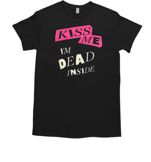 Kiss My I'M Dead Inside T-Shirt