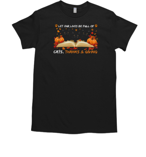 Let Our Lives Be Full Of Cats, Thanks And Giving Thanksgiving T-Shirt