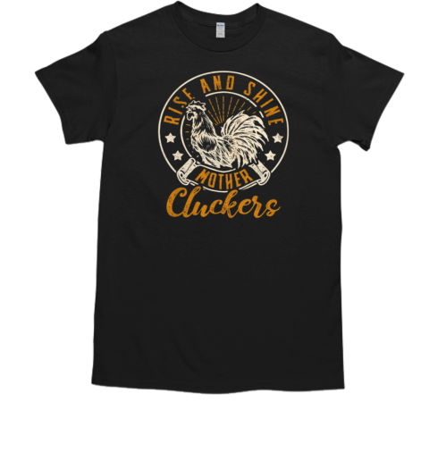 Raise And Shine Mother Clucker T-Shirt