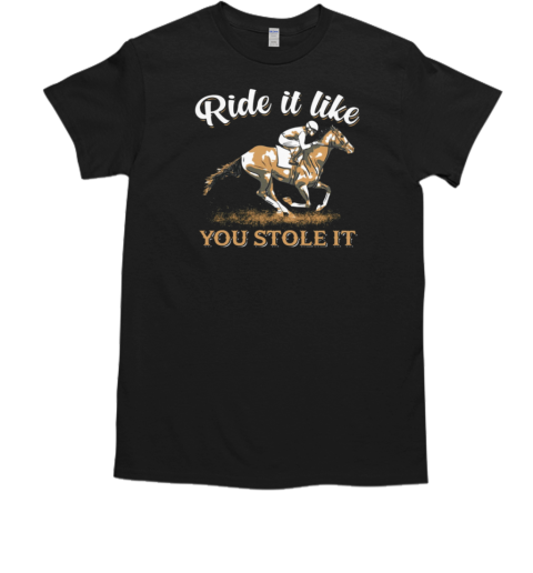 Ride It Like You Stole It T-Shirt