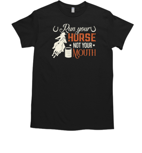 Run Your Horse Not Your Mouth T-Shirt