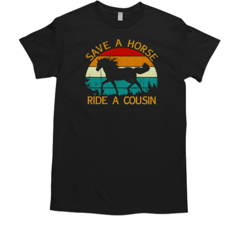 Save A Horse Ride A Cousin T-Shirt