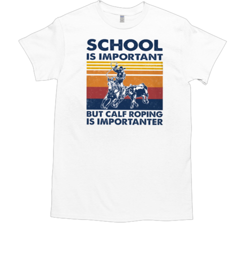 School Is Important But Calf Roping Is Importanter T-Shirt