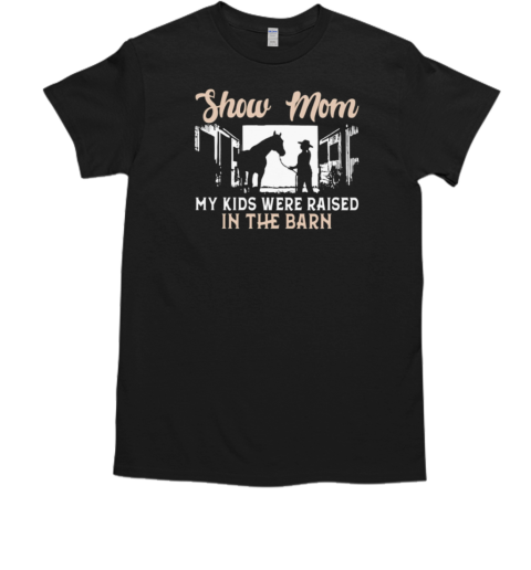 Show Mom My Kids Were Raised In The Barn T-Shirt