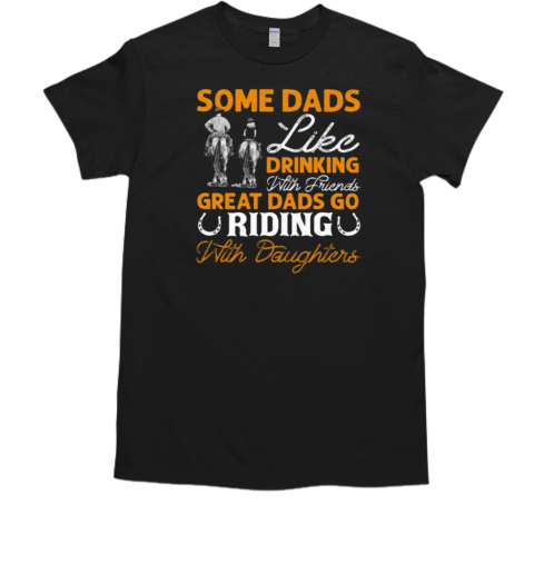 Some Dads Like Drinking With Friends Great Dads Go Riding With Daughters T-Shirt