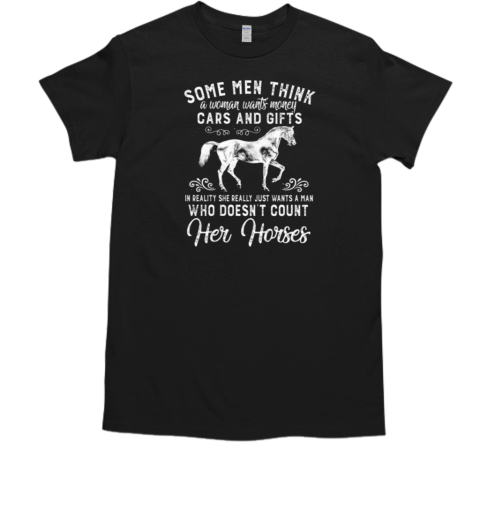 Some Men Think A Woman Wants Money Cars And Gifts She Really Wants A Man Who Doesn't Count Her Horses T-Shirt