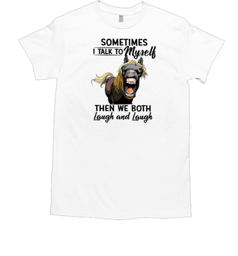 Sometimes I Talk To Myself Then We Both Laugh And Laugh T-Shirt