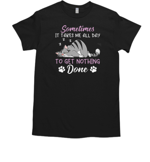 Sometimes It Takes Me All Day To Get Nothing Done T-Shirt