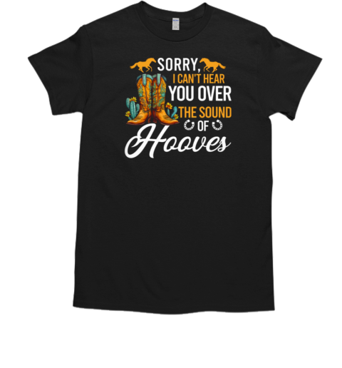 Sorry I Can't Hear You Over The Sound Of Hooves T-Shirt