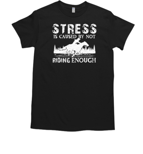 Stress Is Caused By Not Riding Enough  Funny Horse Riding Cowgirl T-Shirt