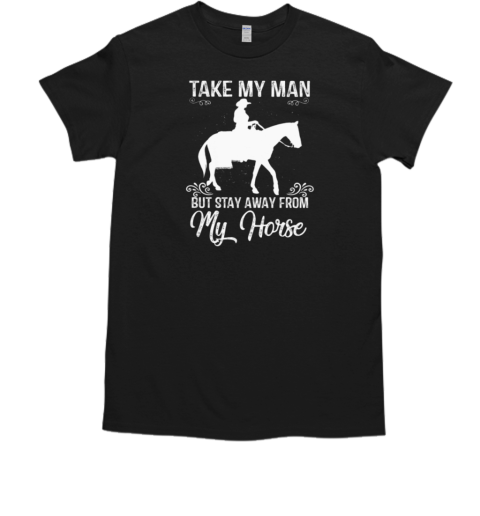 Take My Man But Stay Away From My Horse T-Shirt