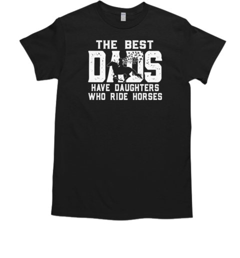 The Best Dads Have Daughters Who Ride Horses T-Shirt