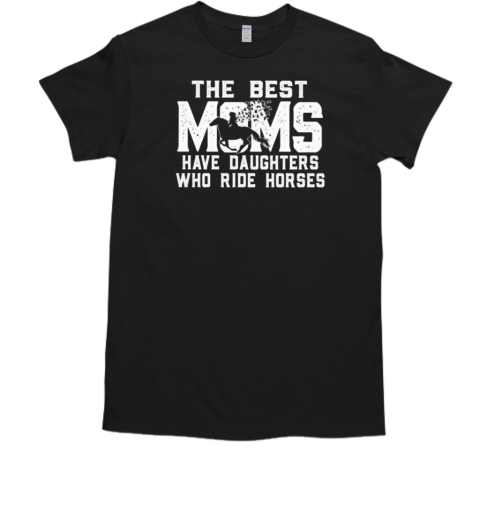 The Best Moms Have Daughters Who Ride Horses T-Shirt