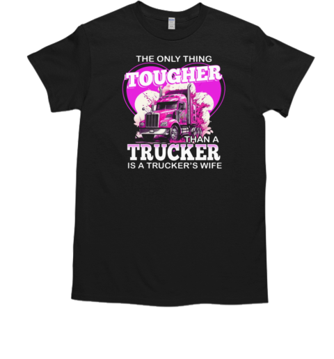 The Only Thing Tougher Than A Trucker Is A Trucker's Wife T-Shirt