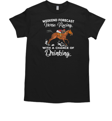 Weekend Forecast Horse Racing With A Chance Of Drinking T-Shirt